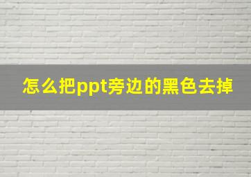 怎么把ppt旁边的黑色去掉