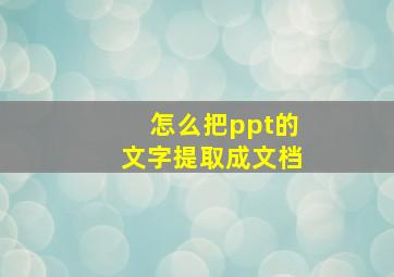 怎么把ppt的文字提取成文档