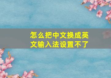 怎么把中文换成英文输入法设置不了