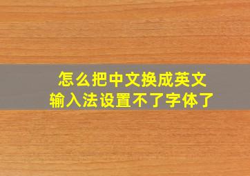 怎么把中文换成英文输入法设置不了字体了