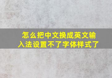 怎么把中文换成英文输入法设置不了字体样式了