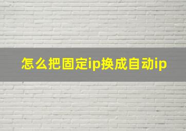 怎么把固定ip换成自动ip