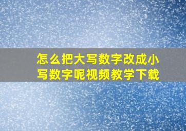 怎么把大写数字改成小写数字呢视频教学下载