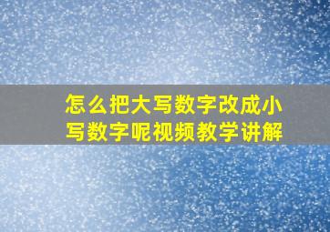 怎么把大写数字改成小写数字呢视频教学讲解