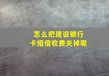 怎么把建设银行卡短信收费关掉呢