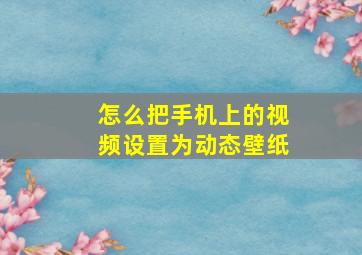 怎么把手机上的视频设置为动态壁纸