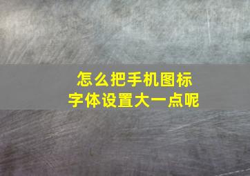 怎么把手机图标字体设置大一点呢