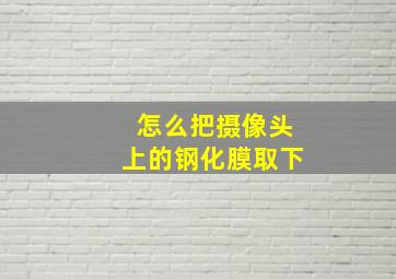 怎么把摄像头上的钢化膜取下