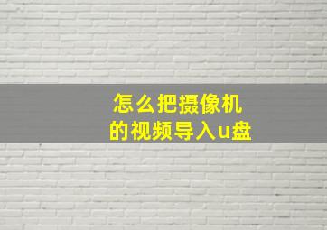 怎么把摄像机的视频导入u盘