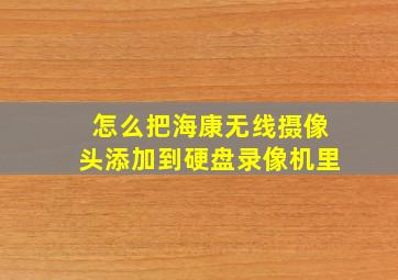 怎么把海康无线摄像头添加到硬盘录像机里