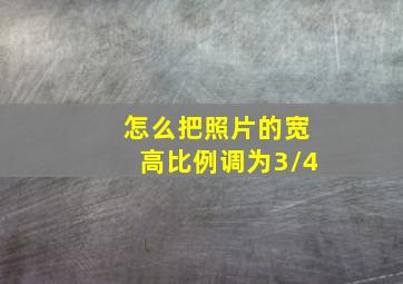 怎么把照片的宽高比例调为3/4