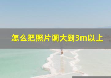 怎么把照片调大到3m以上