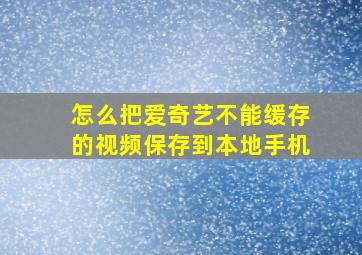 怎么把爱奇艺不能缓存的视频保存到本地手机