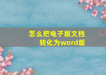 怎么把电子版文档转化为word版