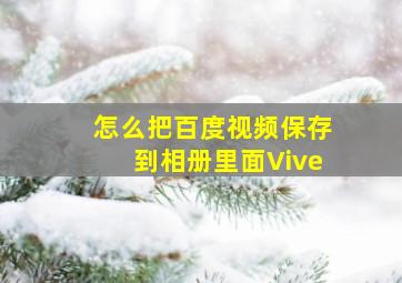 怎么把百度视频保存到相册里面Vive