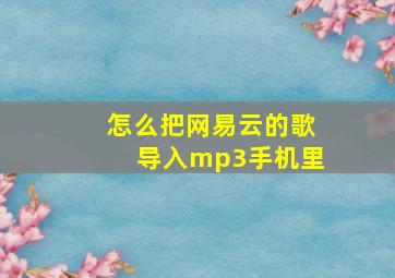 怎么把网易云的歌导入mp3手机里