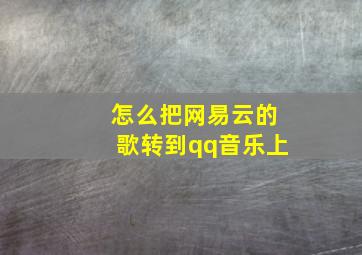 怎么把网易云的歌转到qq音乐上