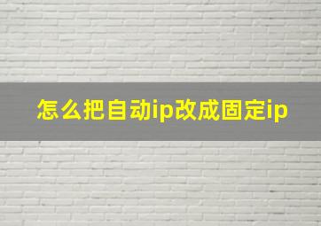 怎么把自动ip改成固定ip