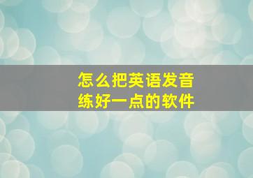 怎么把英语发音练好一点的软件