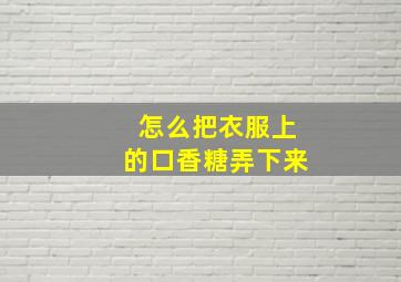 怎么把衣服上的口香糖弄下来