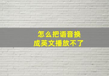 怎么把语音换成英文播放不了