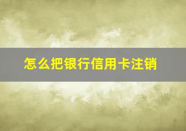 怎么把银行信用卡注销