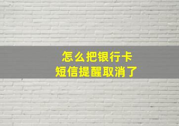 怎么把银行卡短信提醒取消了