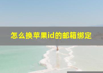 怎么换苹果id的邮箱绑定