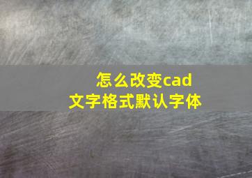 怎么改变cad文字格式默认字体