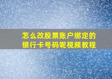 怎么改股票账户绑定的银行卡号码呢视频教程