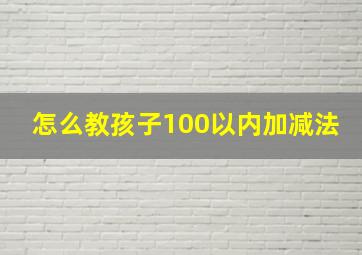 怎么教孩子100以内加减法