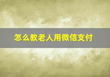 怎么教老人用微信支付