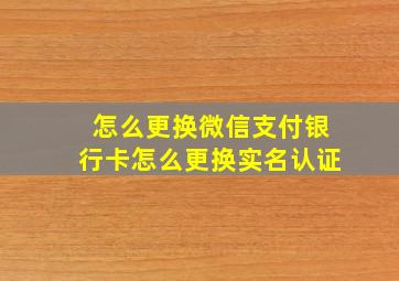 怎么更换微信支付银行卡怎么更换实名认证