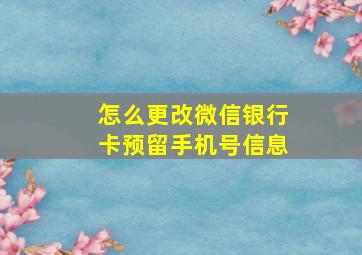 怎么更改微信银行卡预留手机号信息