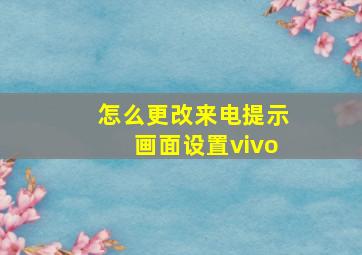 怎么更改来电提示画面设置vivo