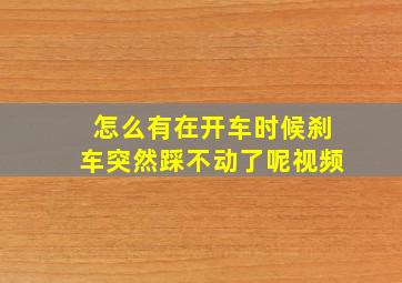 怎么有在开车时候刹车突然踩不动了呢视频