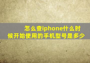 怎么查iphone什么时候开始使用的手机型号是多少