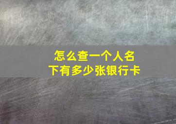 怎么查一个人名下有多少张银行卡