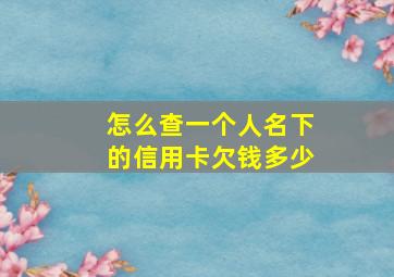 怎么查一个人名下的信用卡欠钱多少