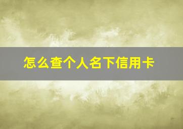 怎么查个人名下信用卡