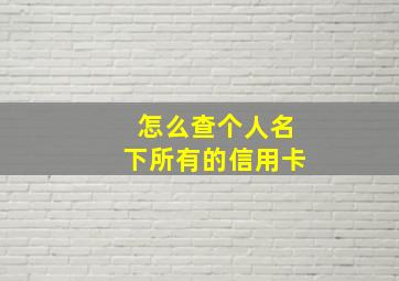 怎么查个人名下所有的信用卡