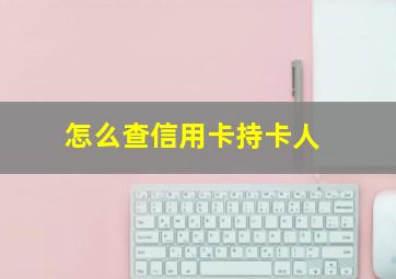 怎么查信用卡持卡人