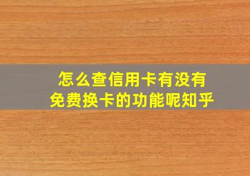 怎么查信用卡有没有免费换卡的功能呢知乎