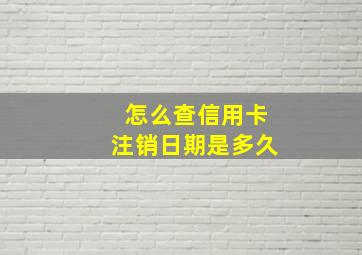 怎么查信用卡注销日期是多久