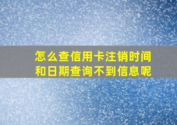 怎么查信用卡注销时间和日期查询不到信息呢