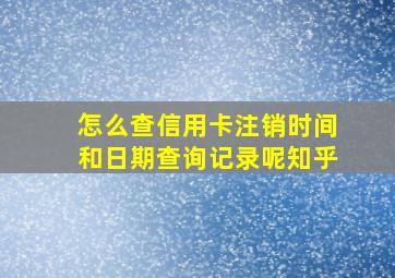 怎么查信用卡注销时间和日期查询记录呢知乎