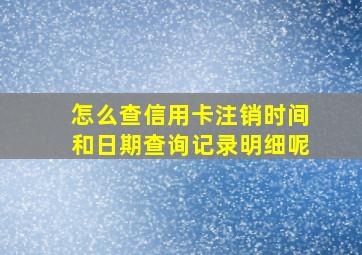 怎么查信用卡注销时间和日期查询记录明细呢