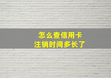 怎么查信用卡注销时间多长了