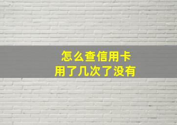 怎么查信用卡用了几次了没有