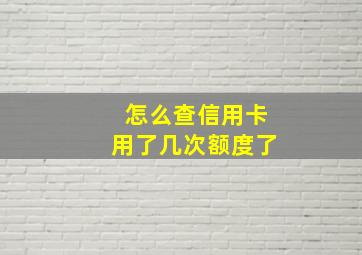 怎么查信用卡用了几次额度了